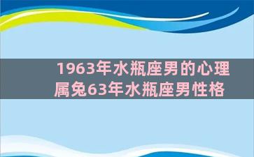 1963年水瓶座男的心理 属兔63年水瓶座男性格